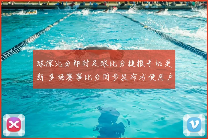 球探比分即时足球比分捷报手机更新 多场赛事比分同步发布方便用户快速查阅