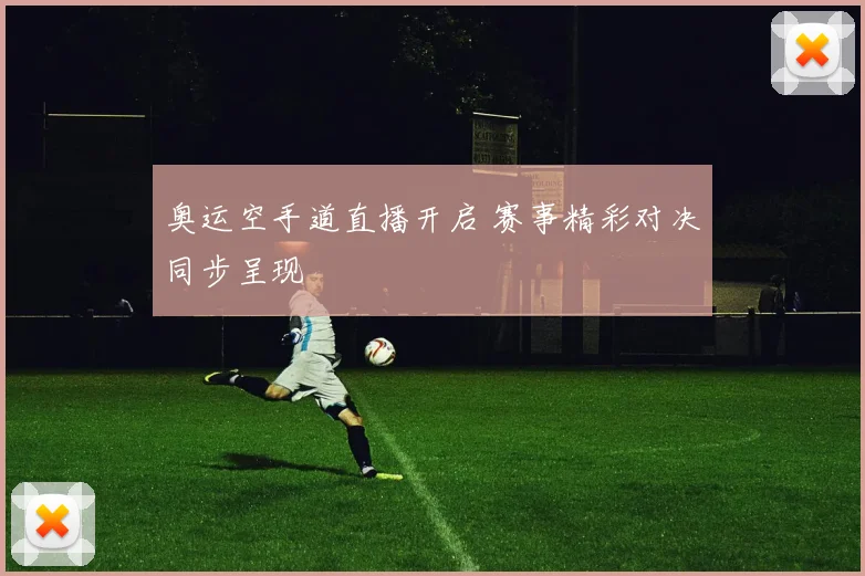 奥运空手道直播开启 赛事精彩对决同步呈现