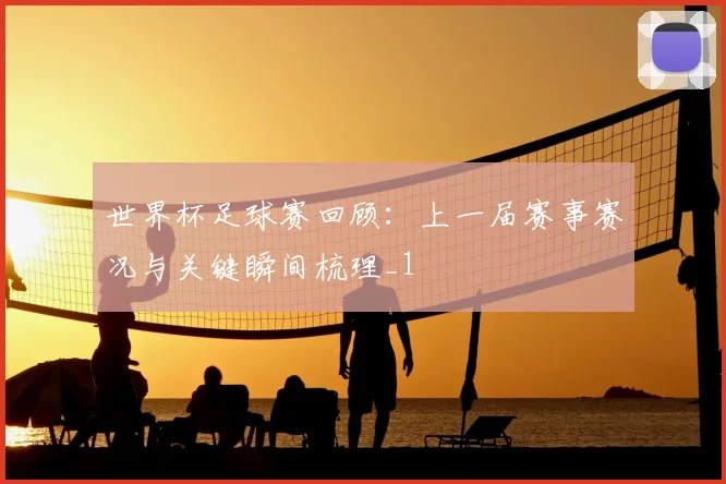 世界杯足球赛回顾：上一届赛事赛况与关键瞬间梳理_1