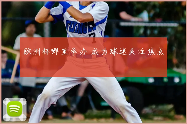 欧洲杯哪里举办 成为球迷关注焦点