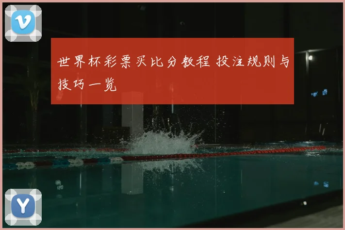 世界杯彩票买比分教程 投注规则与技巧一览
