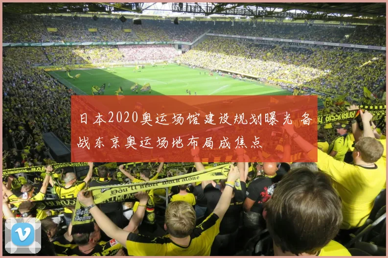 日本2020奥运场馆建设规划曝光 备战东京奥运场地布局成焦点