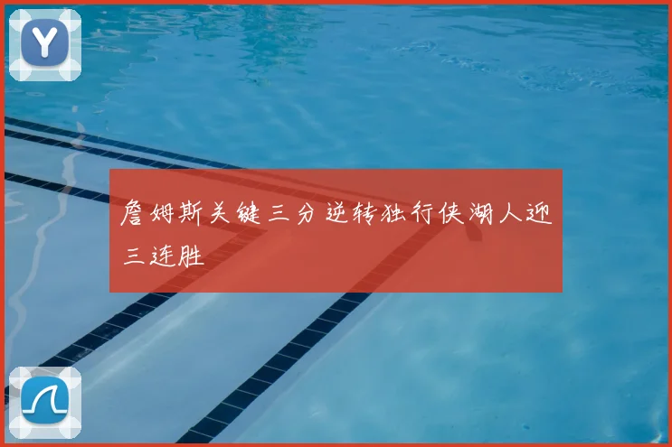 詹姆斯关键三分逆转独行侠湖人迎三连胜