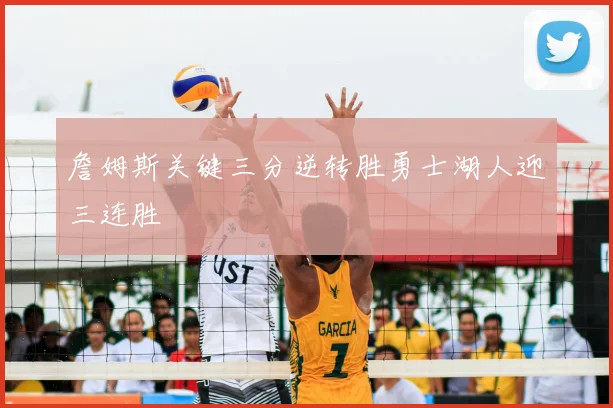 詹姆斯关键三分逆转胜勇士湖人迎三连胜