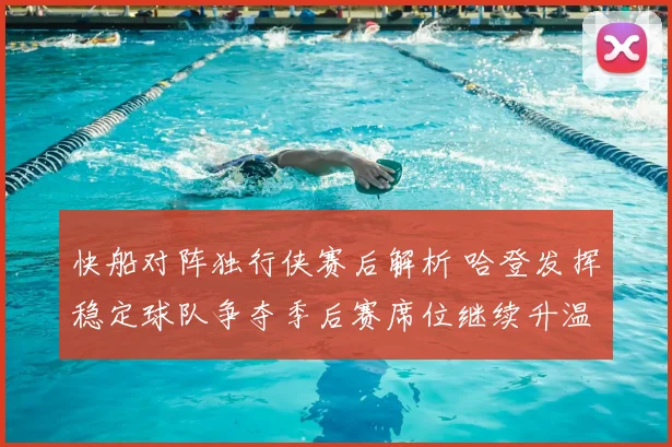 快船对阵独行侠赛后解析 哈登发挥稳定球队争夺季后赛席位继续升温